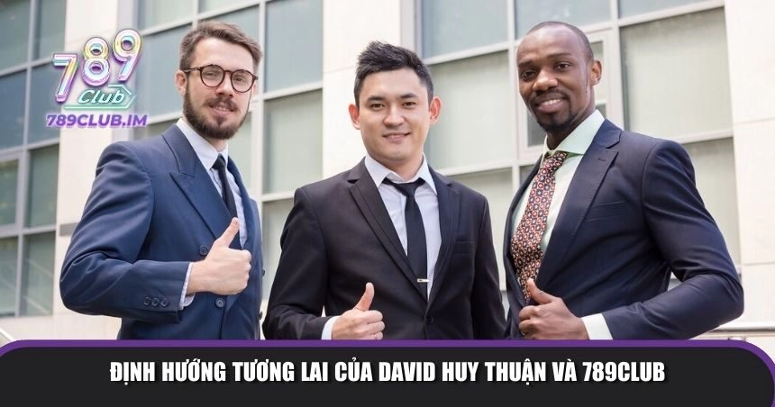 Định hướng tương lai của David Huy Thuận và 789Club